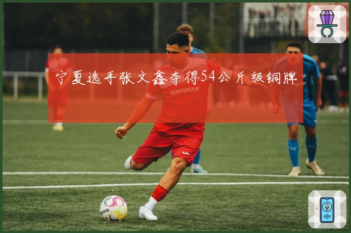 宁夏选手张文鑫夺得54公斤级铜牌