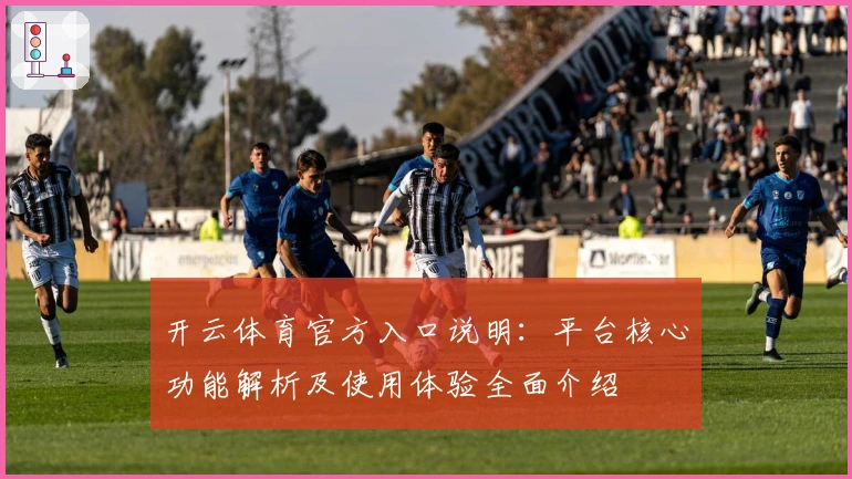 开云体育官方入口说明：平台核心功能解析及使用体验全面介绍