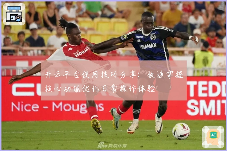 开云平台使用技巧分享：快速掌握核心功能优化日常操作体验