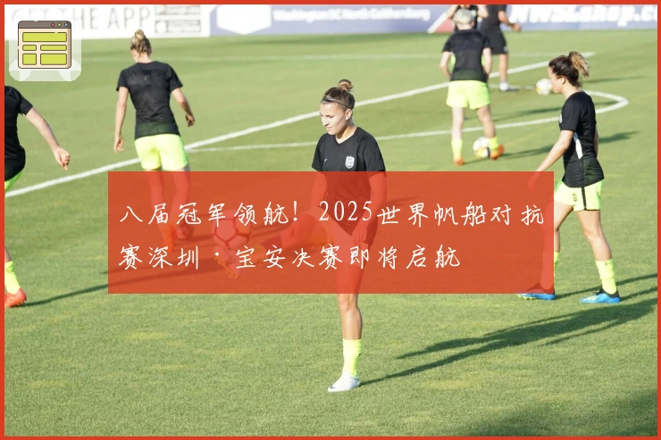 八届冠军领航!2025世界帆船对抗赛深圳·宝安决赛即将启航