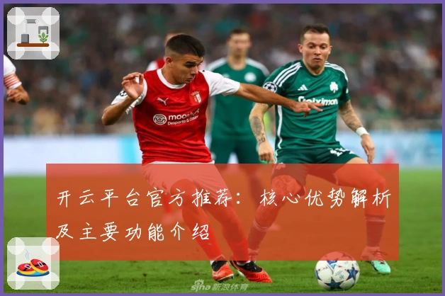 开云平台官方推荐:核心优势解析及主要功能介绍