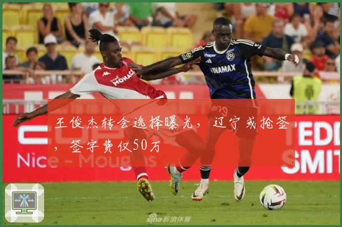 王俊杰转会选择曝光，辽宁或抢签，签字费仅50万