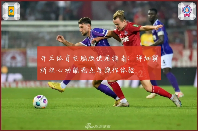 开云体育电脑版使用指南:详细解析核心功能亮点与操作体验
