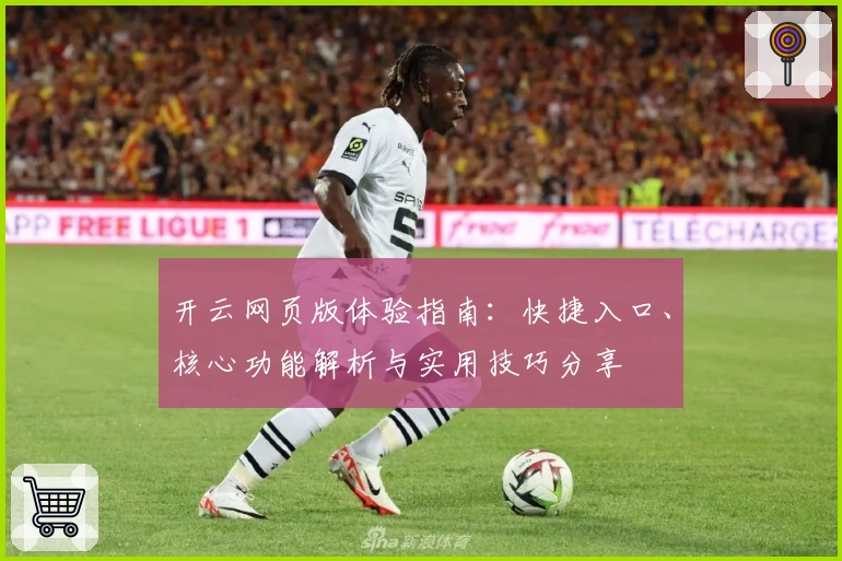 开云网页版体验指南：快捷入口、核心功能解析与实用技巧分享