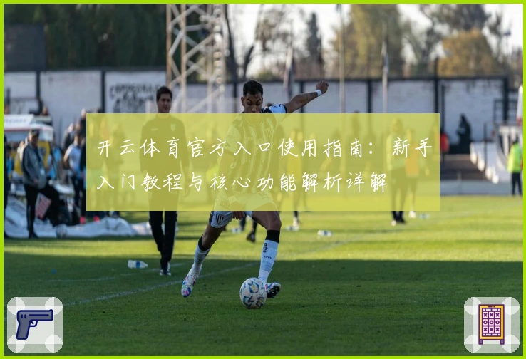 开云体育官方入口使用指南：新手入门教程与核心功能解析详解
