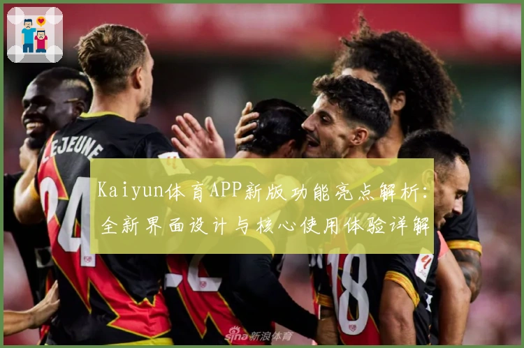 Kaiyun体育APP新版功能亮点解析：全新界面设计与核心使用体验详解