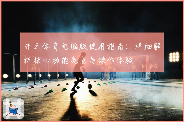 开云体育电脑版使用指南：详细解析核心功能亮点与操作体验