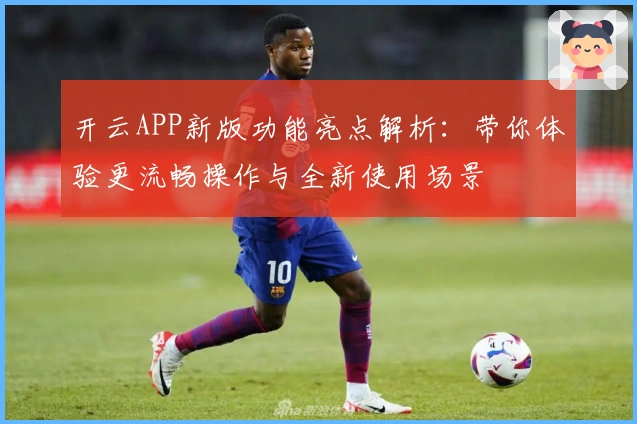 开云APP新版功能亮点解析:带你体验更流畅操作与全新使用场景