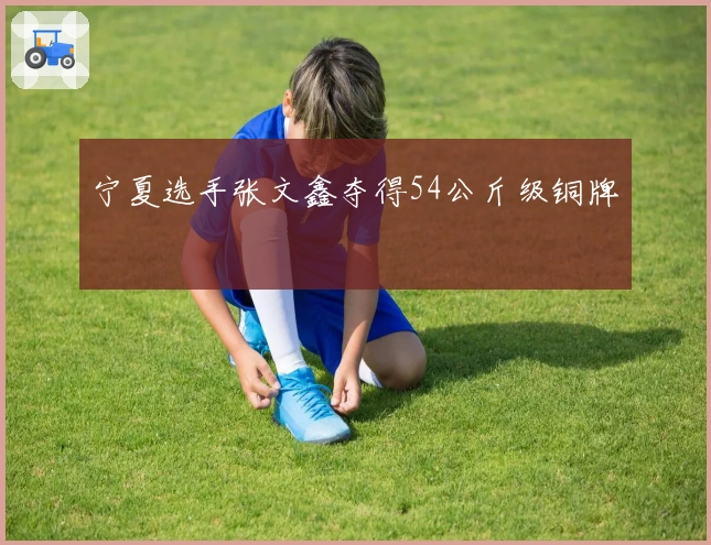 宁夏选手张文鑫夺得54公斤级铜牌