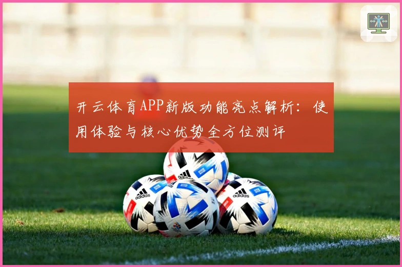 开云体育APP新版功能亮点解析：使用体验与核心优势全方位测评